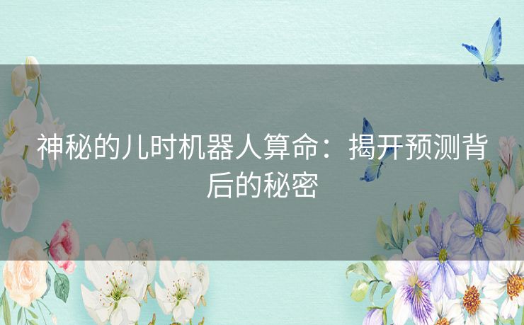 神秘的儿时机器人算命：揭开预测背后的秘密