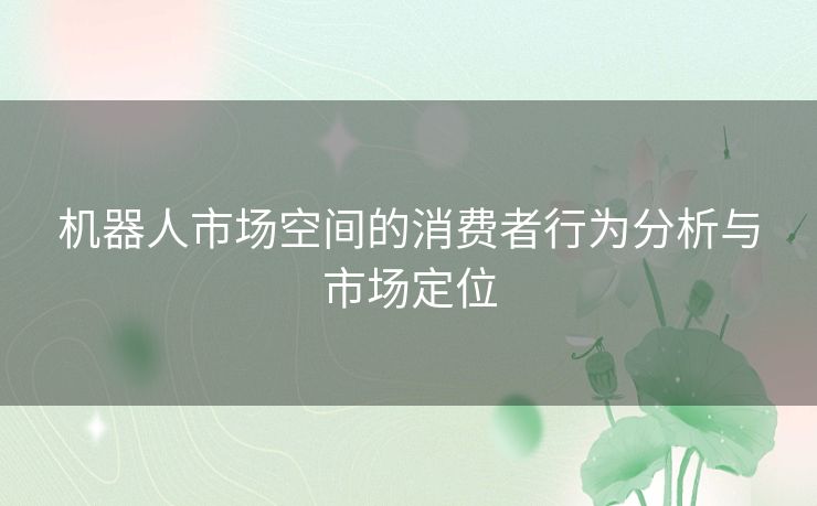 机器人市场空间的消费者行为分析与市场定位