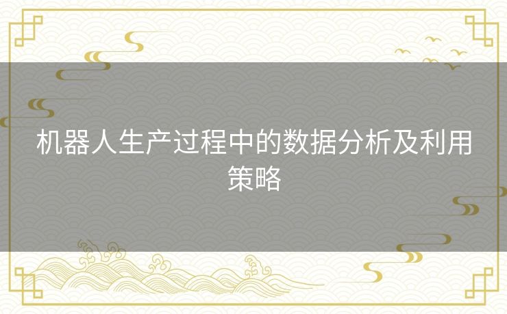 机器人生产过程中的数据分析及利用策略
