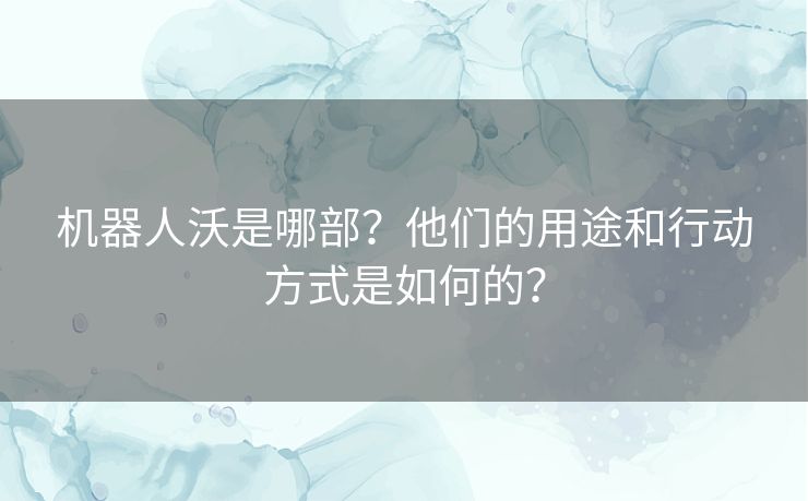 机器人沃是哪部？他们的用途和行动方式是如何的？