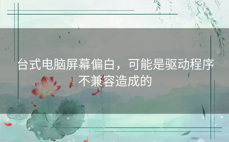 台式电脑屏幕偏白，可能是驱动程序不兼容造成的