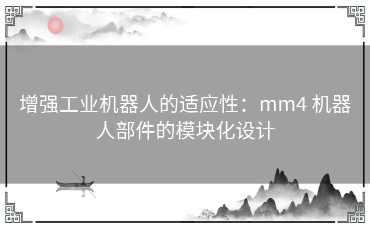 增强工业机器人的适应性：mm4 机器人部件的模块化设计
