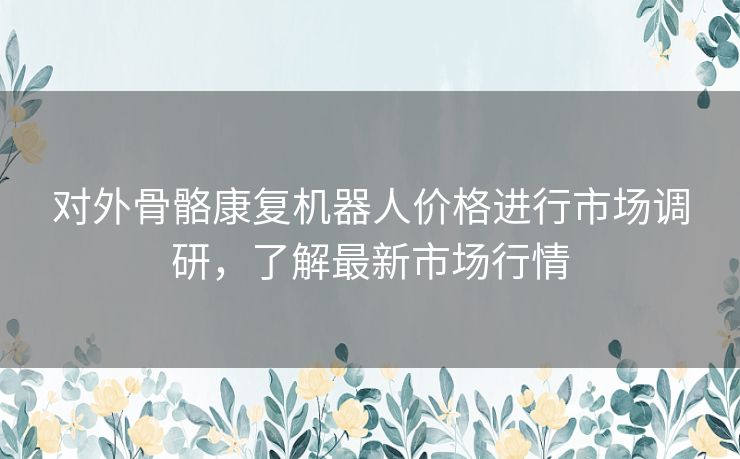 对外骨骼康复机器人价格进行市场调研，了解最新市场行情
