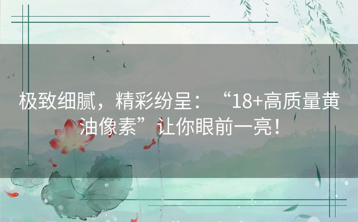 极致细腻，精彩纷呈：“18+高质量黄油像素”让你眼前一亮！