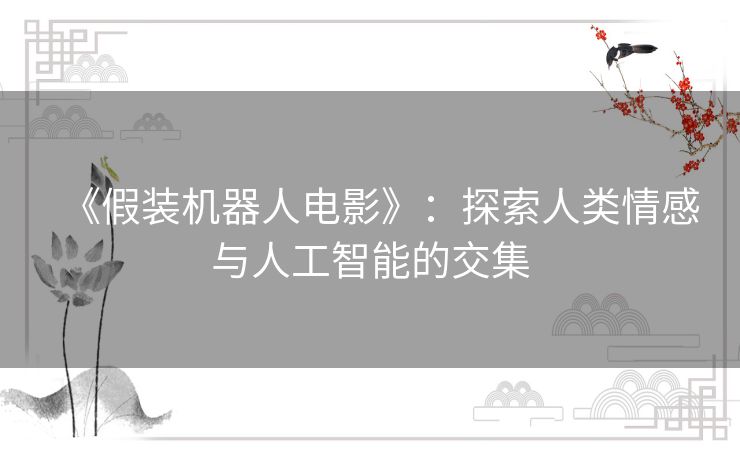 《假装机器人电影》：探索人类情感与人工智能的交集