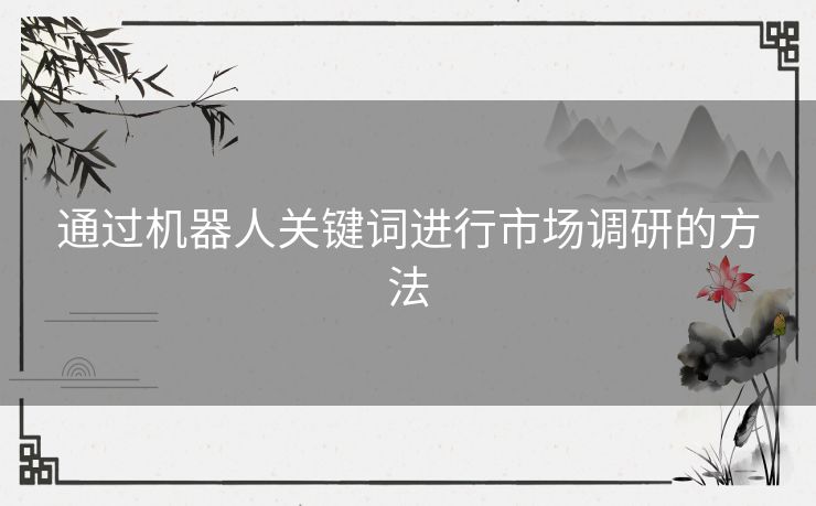 通过机器人关键词进行市场调研的方法