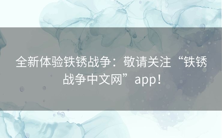 全新体验铁锈战争：敬请关注“铁锈战争中文网”app！