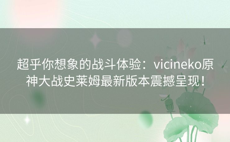 超乎你想象的战斗体验：vicineko原神大战史莱姆最新版本震撼呈现！