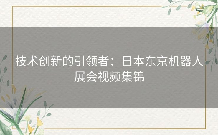技术创新的引领者：日本东京机器人展会视频集锦
