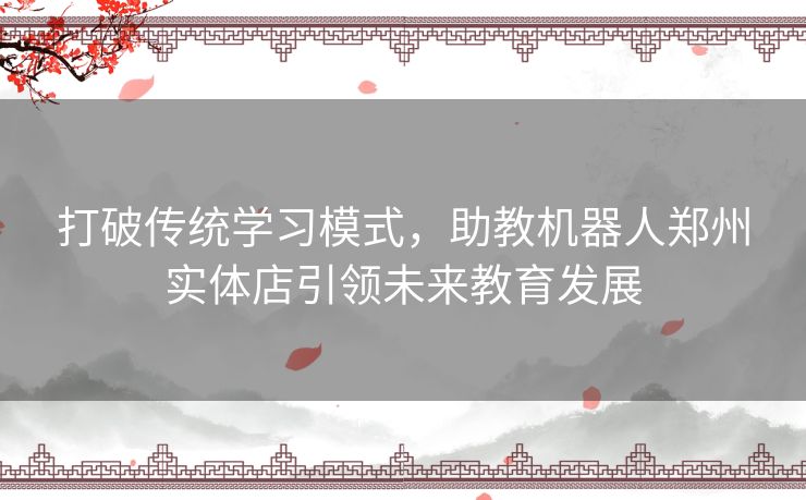 打破传统学习模式，助教机器人郑州实体店引领未来教育发展