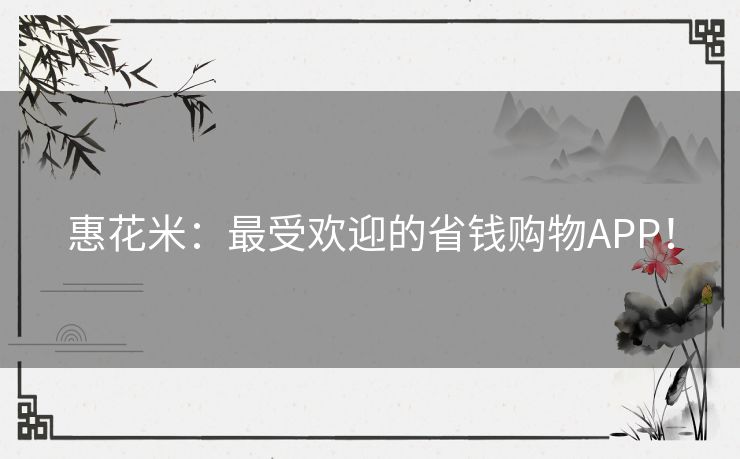 惠花米：最受欢迎的省钱购物APP！