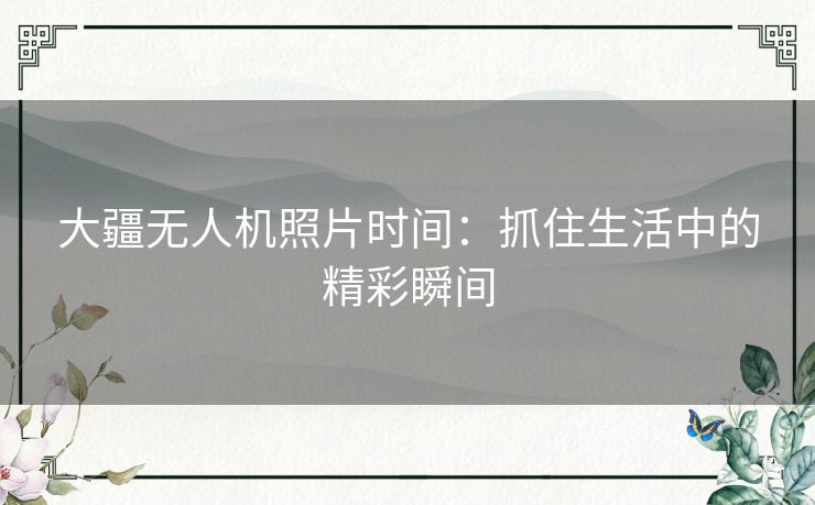 大疆无人机照片时间：抓住生活中的精彩瞬间