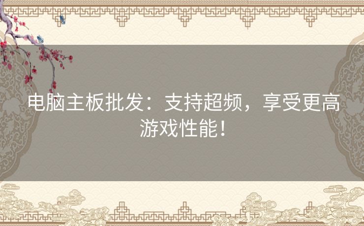 电脑主板批发：支持超频，享受更高游戏性能！