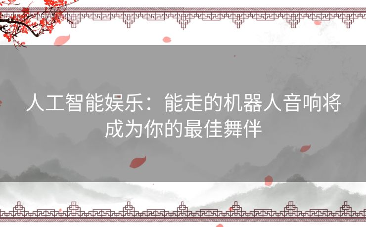人工智能娱乐：能走的机器人音响将成为你的最佳舞伴