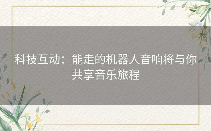 科技互动：能走的机器人音响将与你共享音乐旅程