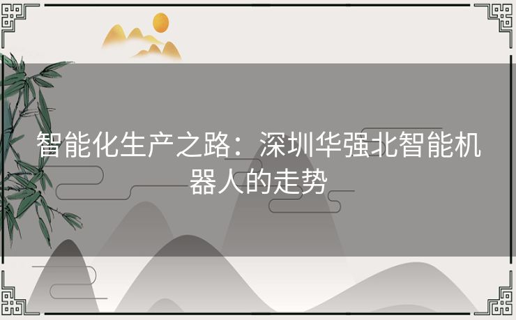 智能化生产之路：深圳华强北智能机器人的走势