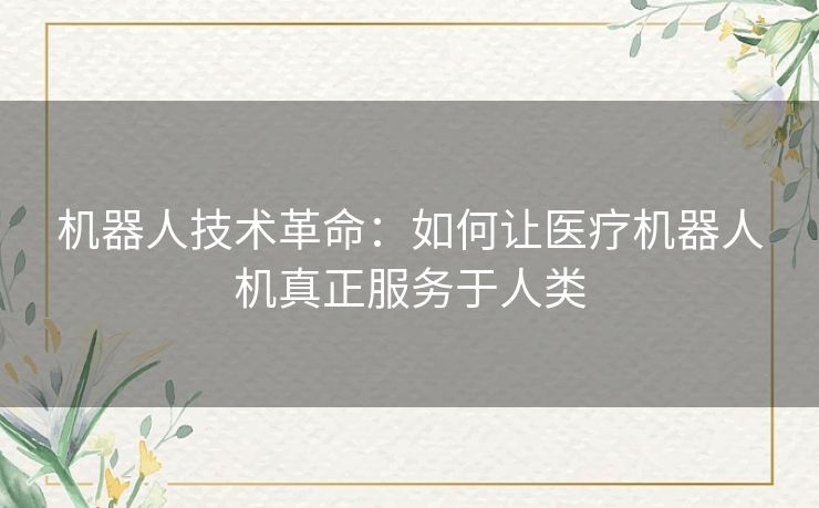 机器人技术革命：如何让医疗机器人机真正服务于人类