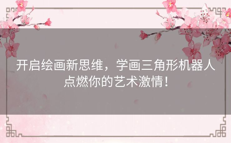 开启绘画新思维，学画三角形机器人点燃你的艺术激情！