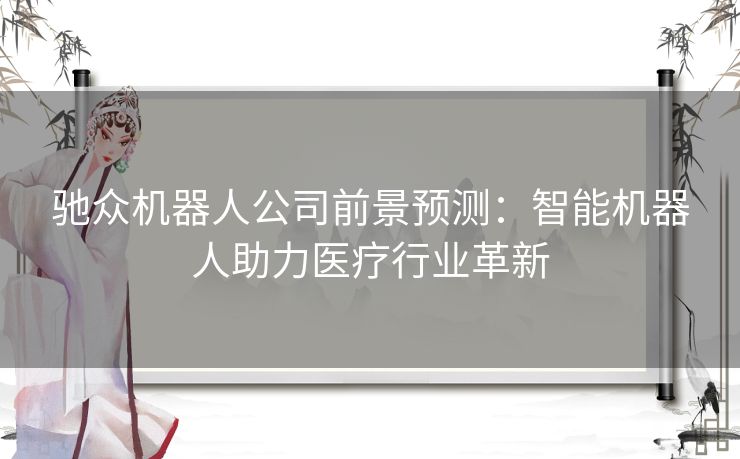 驰众机器人公司前景预测：智能机器人助力医疗行业革新