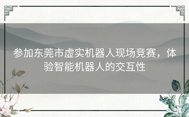 参加东莞市虚实机器人现场竞赛，体验智能机器人的交互性