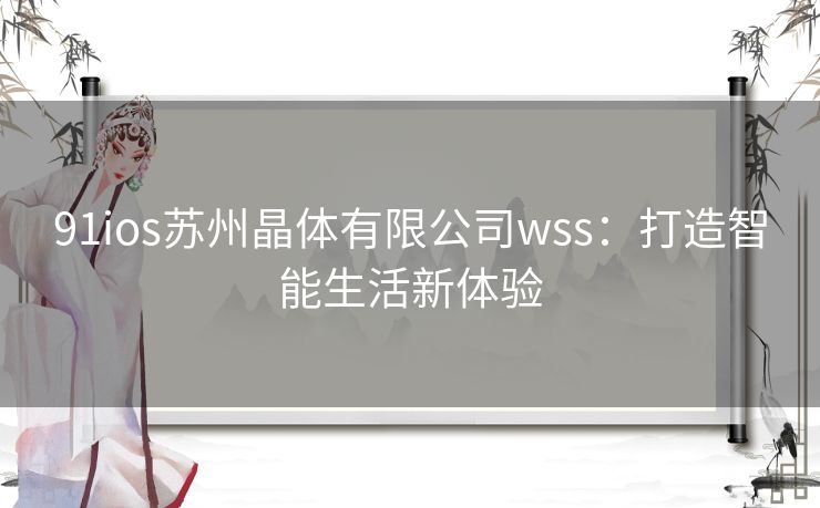 91ios苏州晶体有限公司wss：打造智能生活新体验