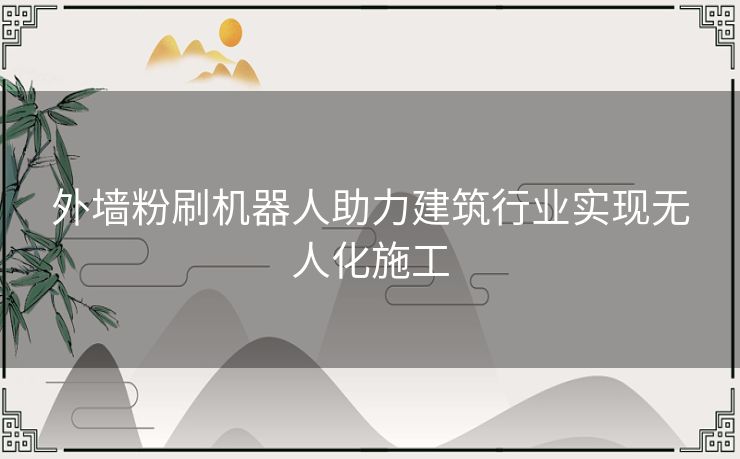 外墙粉刷机器人助力建筑行业实现无人化施工