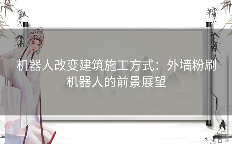 机器人改变建筑施工方式：外墙粉刷机器人的前景展望