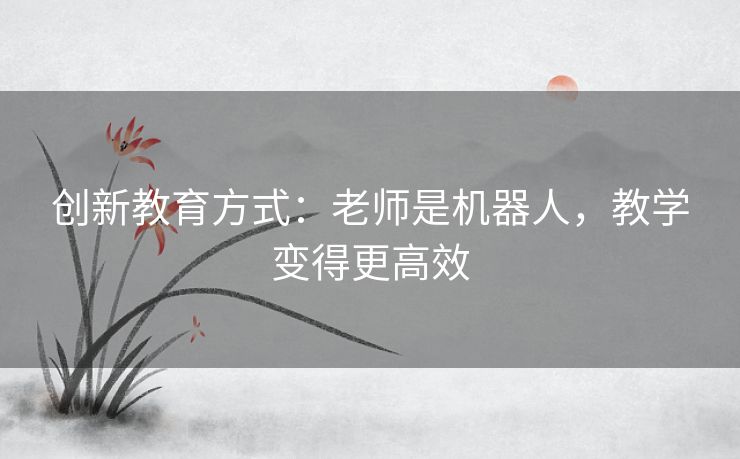 创新教育方式：老师是机器人，教学变得更高效