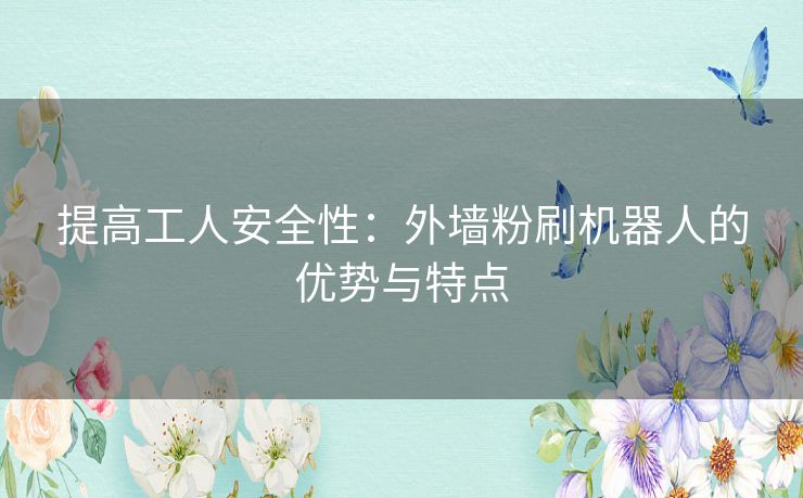 提高工人安全性：外墙粉刷机器人的优势与特点