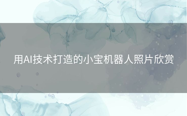 用AI技术打造的小宝机器人照片欣赏