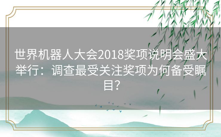 世界机器人大会2018奖项说明会盛大举行：调查最受关注奖项为何备受瞩目？