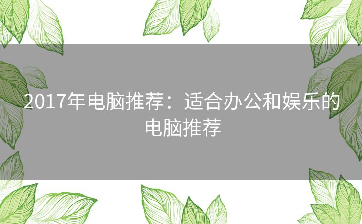 2017年电脑推荐：适合办公和娱乐的电脑推荐