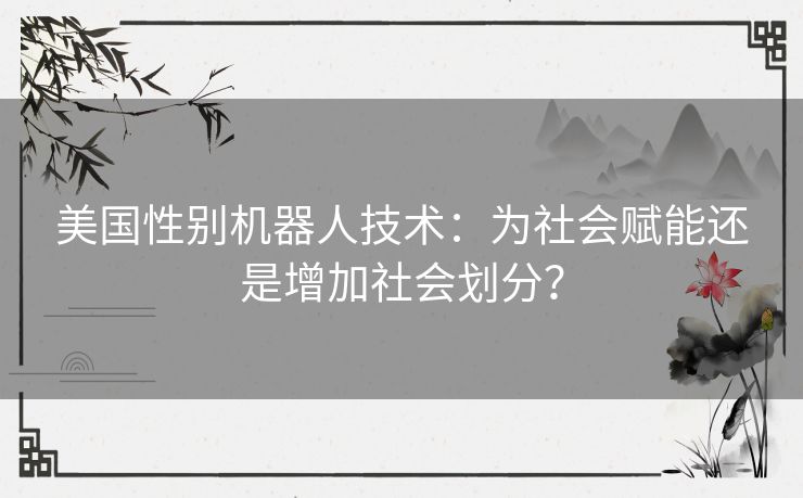 美国性别机器人技术：为社会赋能还是增加社会划分？