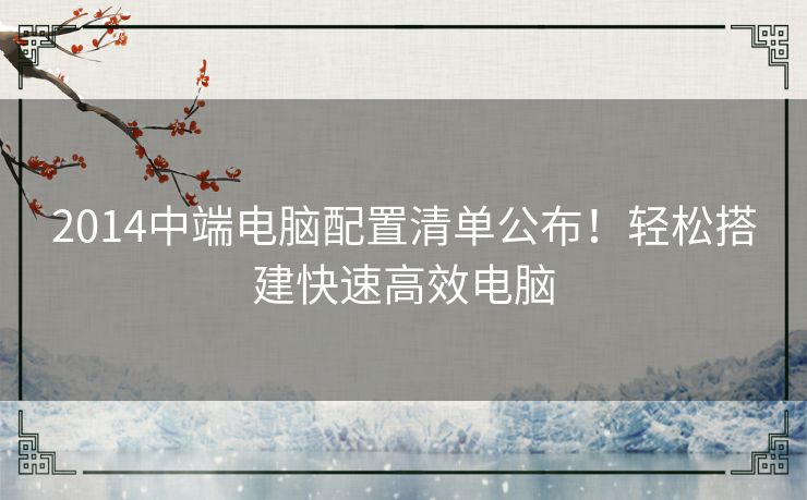 2014中端电脑配置清单公布！轻松搭建快速高效电脑
