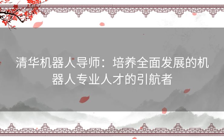 清华机器人导师：培养全面发展的机器人专业人才的引航者