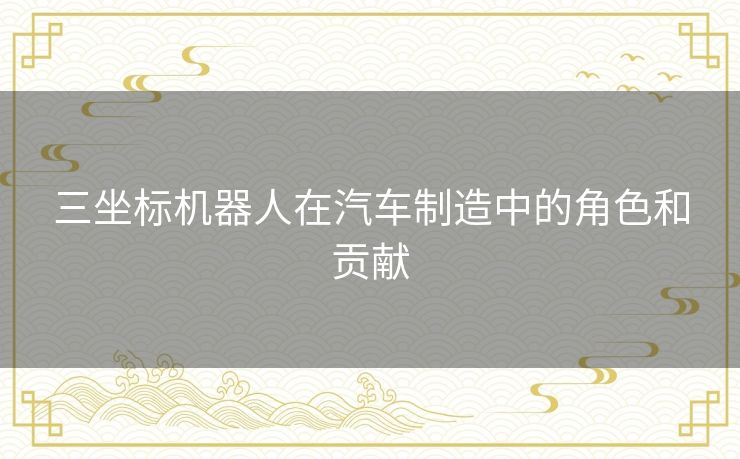 三坐标机器人在汽车制造中的角色和贡献
