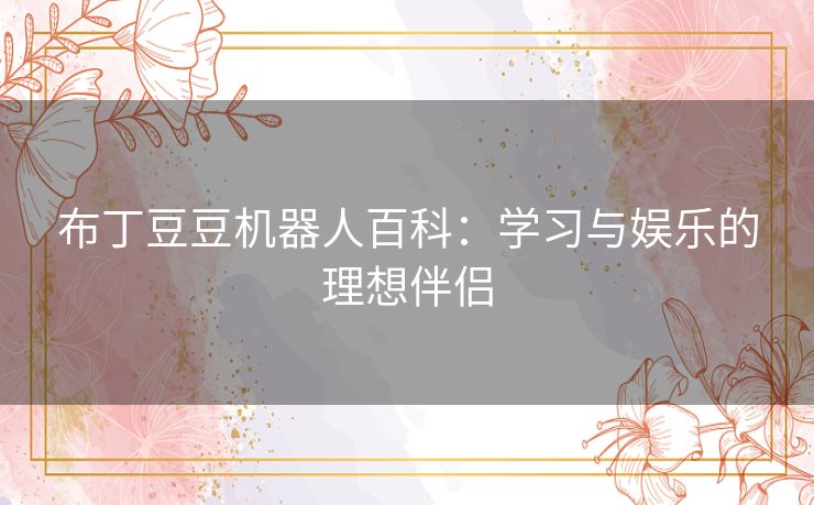 布丁豆豆机器人百科：学习与娱乐的理想伴侣