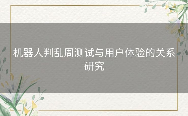机器人判乱周测试与用户体验的关系研究