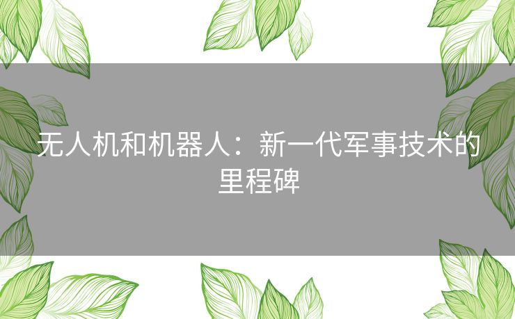 无人机和机器人：新一代军事技术的里程碑