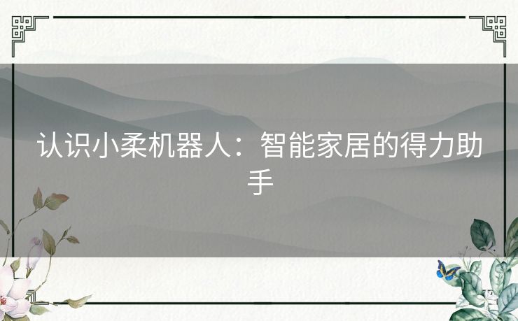 认识小柔机器人：智能家居的得力助手