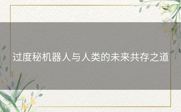 过度秘机器人与人类的未来共存之道
