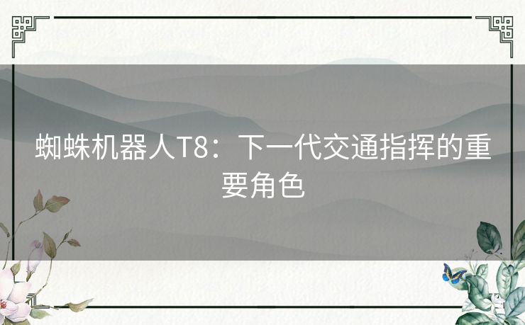 蜘蛛机器人T8：下一代交通指挥的重要角色