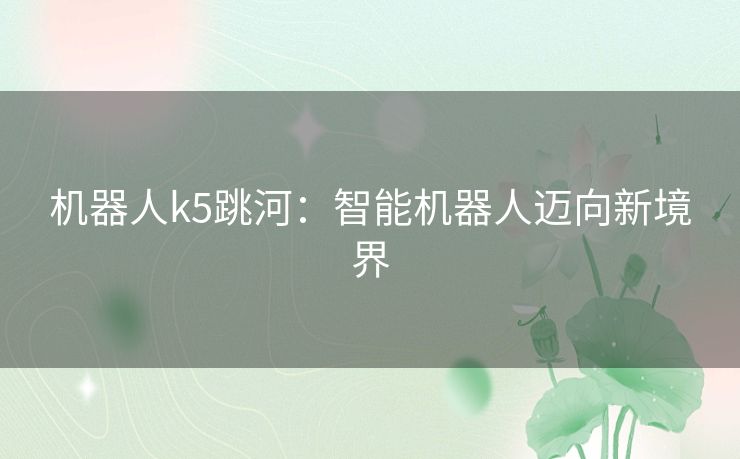 机器人k5跳河：智能机器人迈向新境界