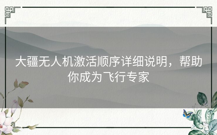 大疆无人机激活顺序详细说明，帮助你成为飞行专家