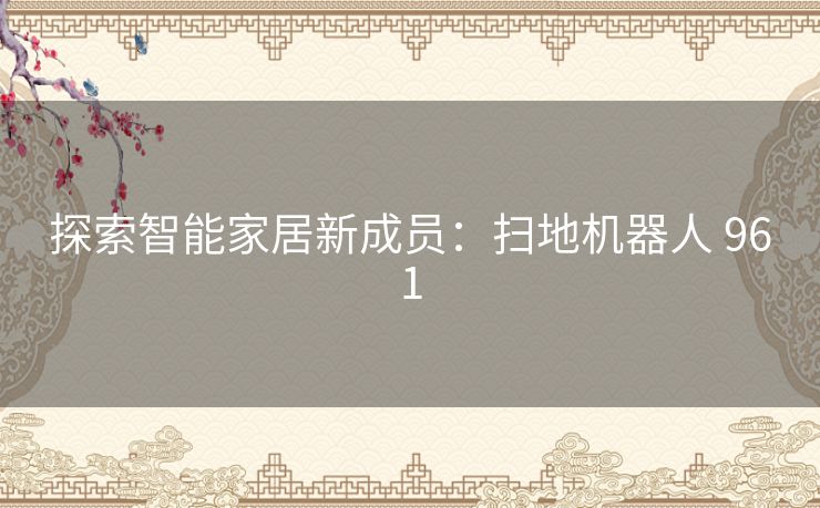 探索智能家居新成员：扫地机器人 961