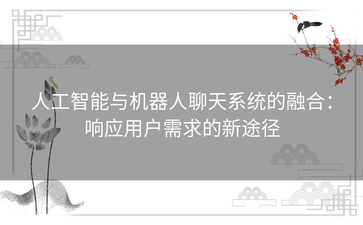 人工智能与机器人聊天系统的融合：响应用户需求的新途径
