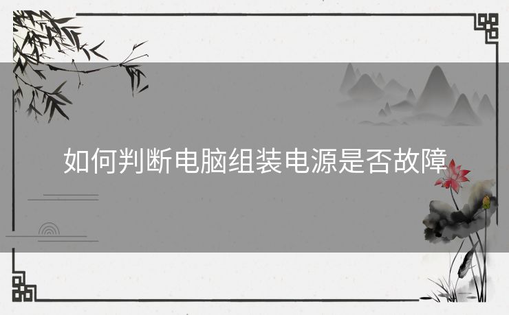 如何判断电脑组装电源是否故障