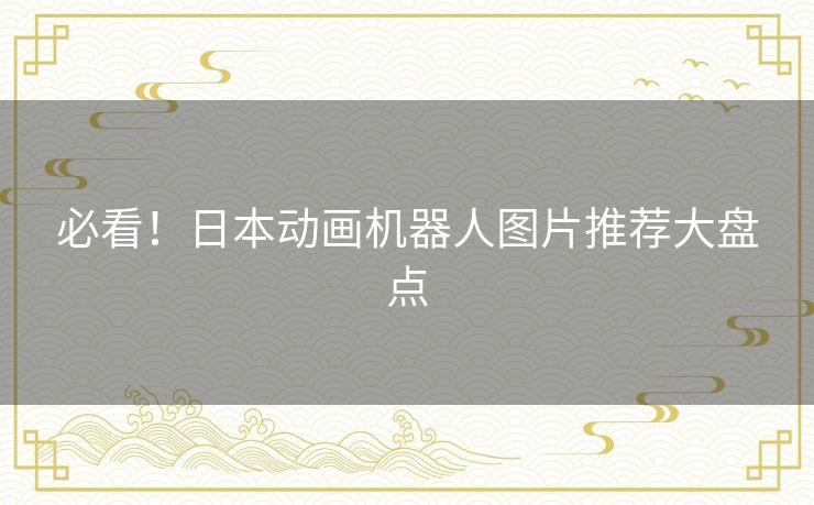 必看！日本动画机器人图片推荐大盘点