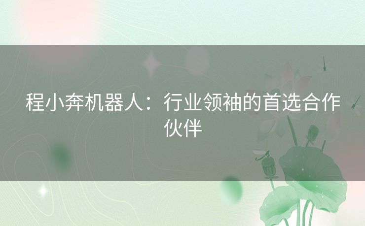 程小奔机器人：行业领袖的首选合作伙伴