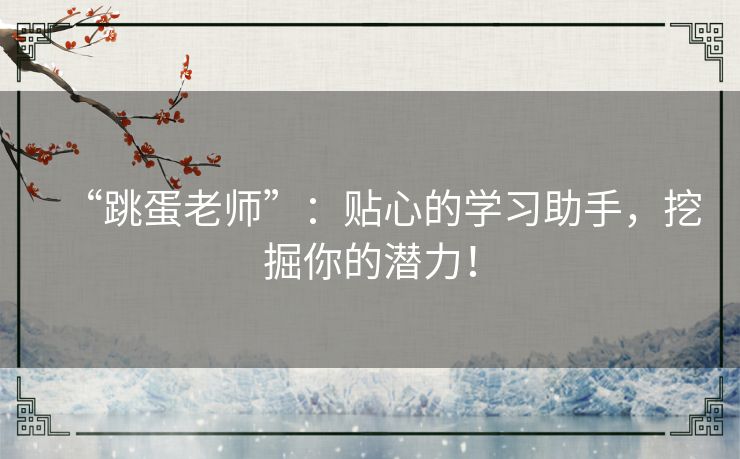 “跳蛋老师”：贴心的学习助手，挖掘你的潜力！